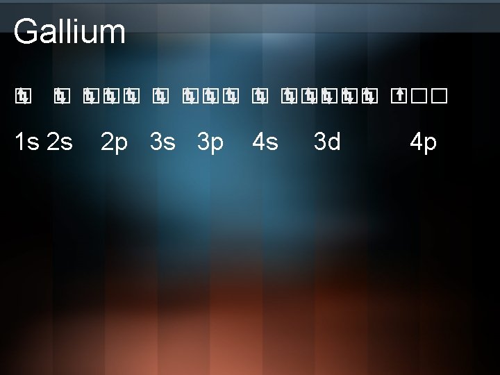 Gallium □ □ □□□□□ 1 s 2 s 2 p 3 s 3 p