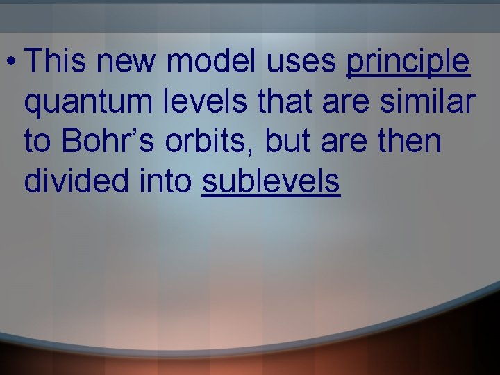  • This new model uses principle quantum levels that are similar to Bohr’s