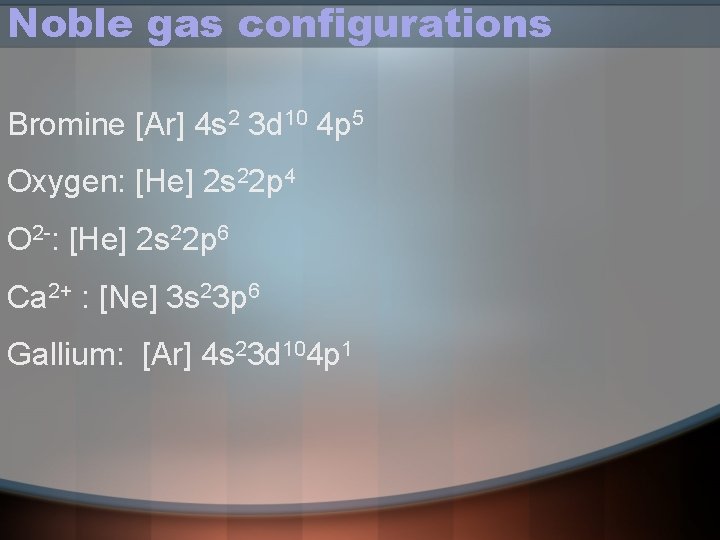 Noble gas configurations Bromine [Ar] 4 s 2 3 d 10 4 p 5