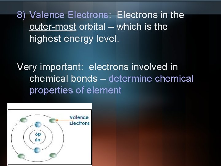 8) Valence Electrons: Electrons in the outer-most orbital – which is the highest energy