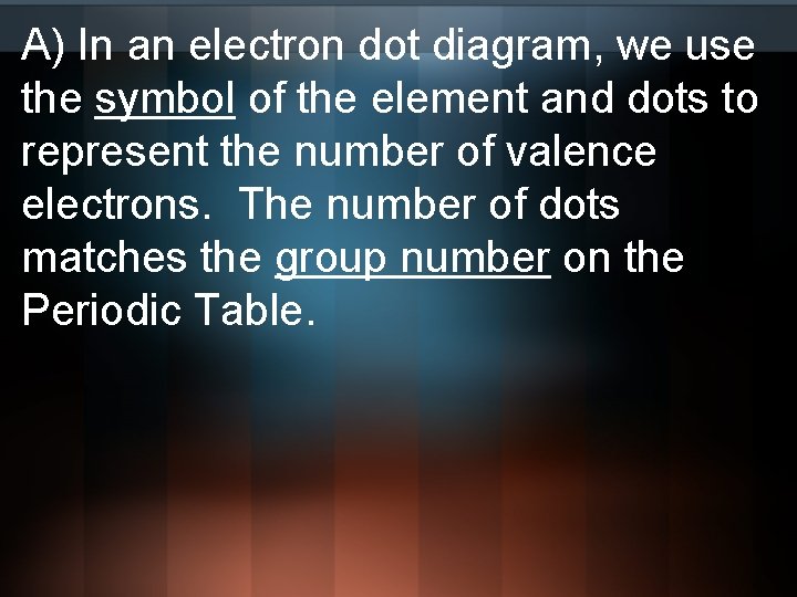 A) In an electron dot diagram, we use the symbol of the element and