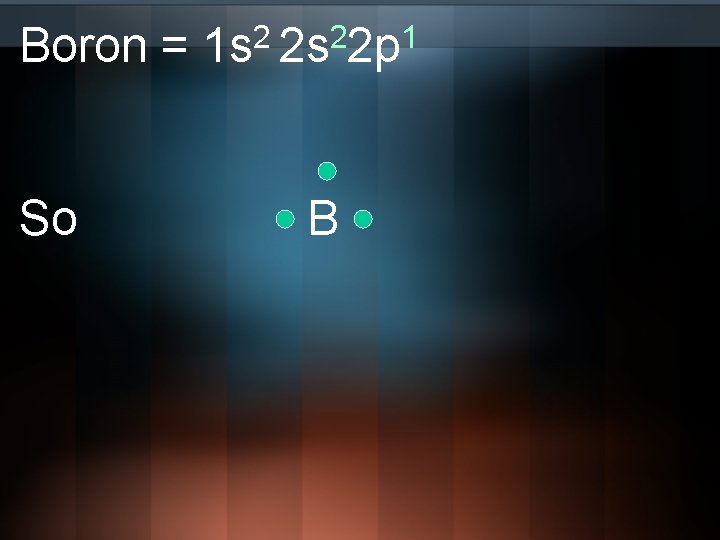 Boron = So 2 2 1 1 s 2 s 2 p B 