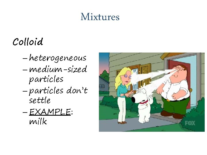 Mixtures Colloid – heterogeneous – medium-sized particles – particles don’t settle – EXAMPLE: milk
