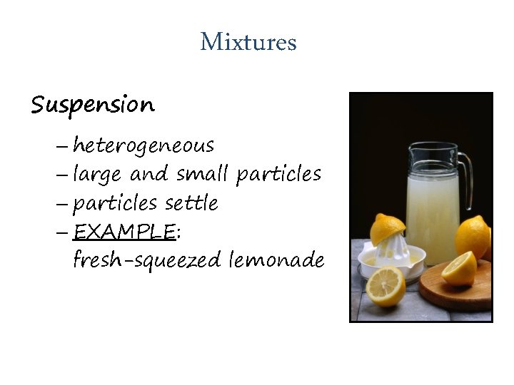 Mixtures Suspension – heterogeneous – large and small particles – particles settle – EXAMPLE:
