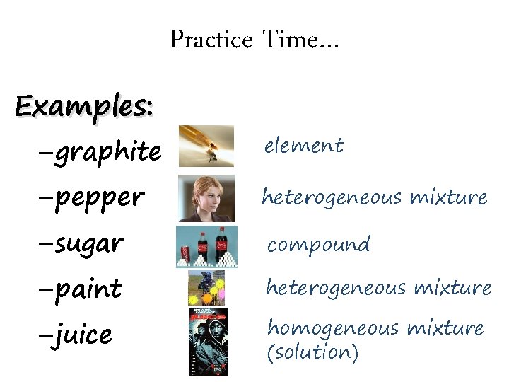Practice Time… Examples: – graphite element – pepper heterogeneous mixture – sugar compound –
