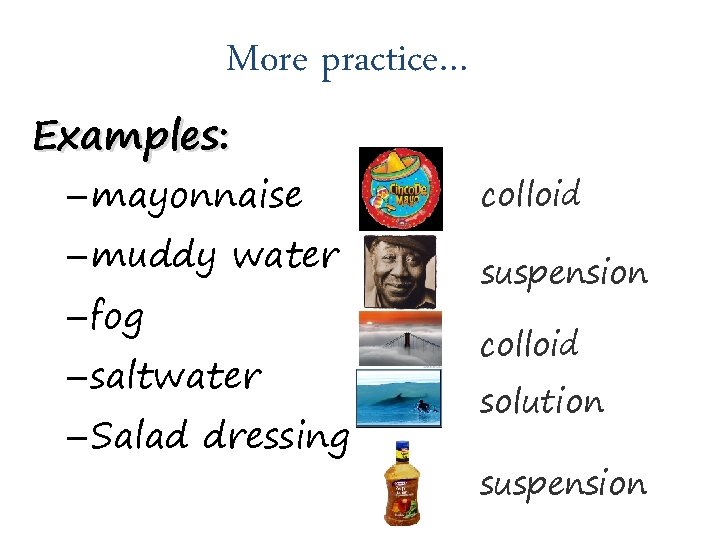 More practice… Examples: – mayonnaise – muddy water – fog – saltwater – Salad