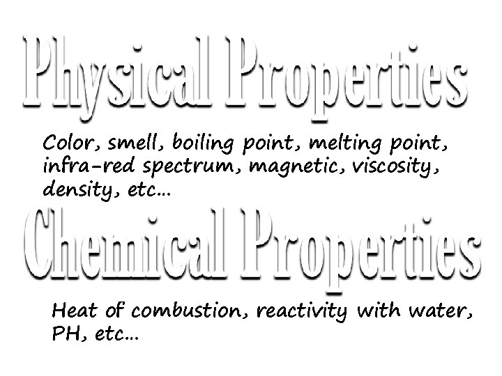 Color, smell, boiling point, melting point, infra-red spectrum, magnetic, viscosity, density, etc… Heat of