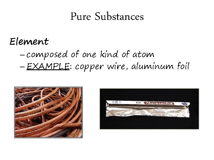 Pure Substances Element – composed of one kind of atom – EXAMPLE: copper wire,