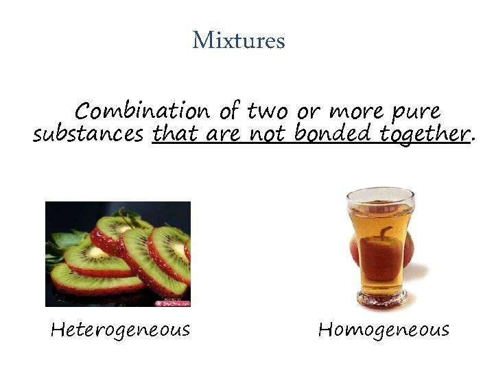 Mixtures Combination of two or more pure substances that are not bonded together. Heterogeneous