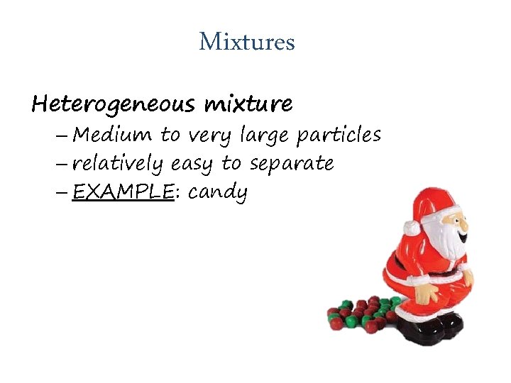 Mixtures Heterogeneous mixture – Medium to very large particles – relatively easy to separate