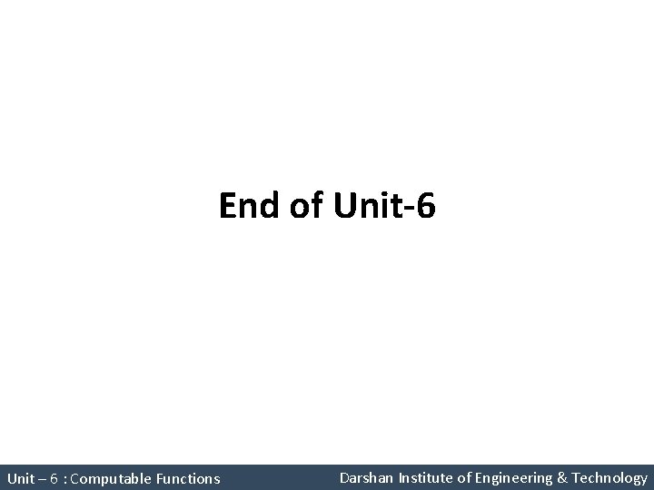 End of Unit-6 Theory of Computation (2160704) Unit – 6 : Computable Functions Darshan