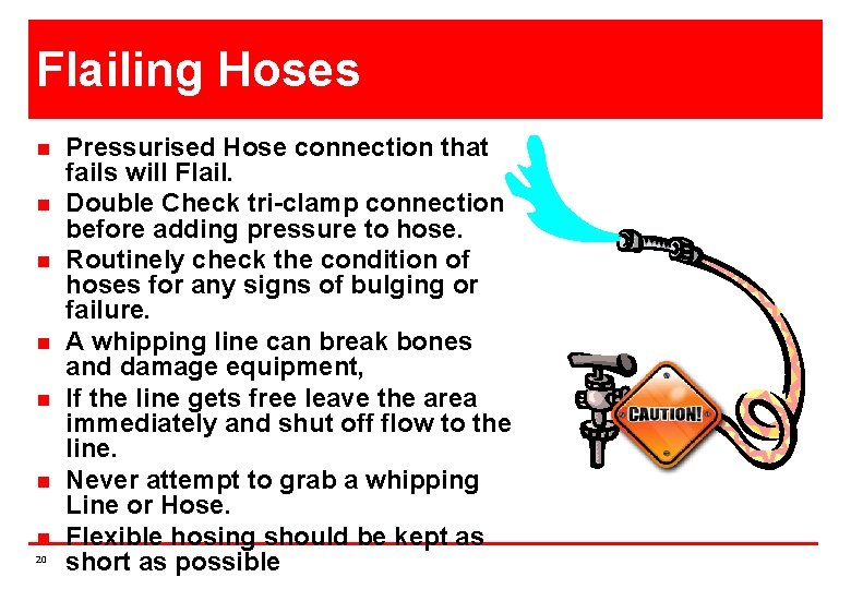 Flailing Hoses n n n n 20 Pressurised Hose connection that fails will Flail.
