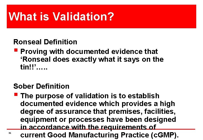 What is Validation? Ronseal Definition § Proving with documented evidence that ‘Ronseal does exactly