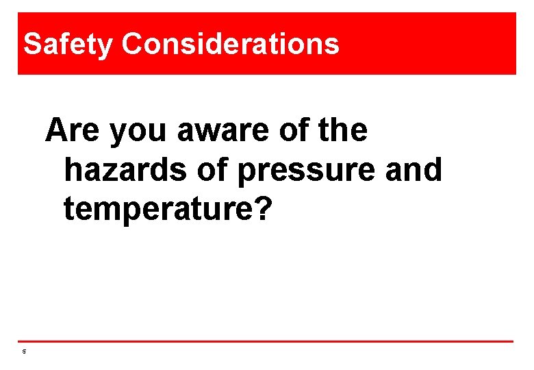 Safety Considerations Are you aware of the hazards of pressure and temperature? 5 