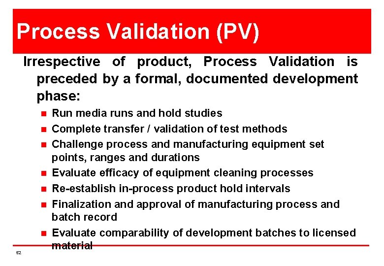 Process Validation (PV) Irrespective of product, Process Validation is preceded by a formal, documented
