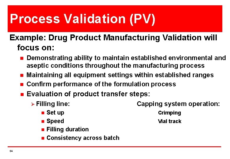 Process Validation (PV) Example: Drug Product Manufacturing Validation will focus on: n Demonstrating ability