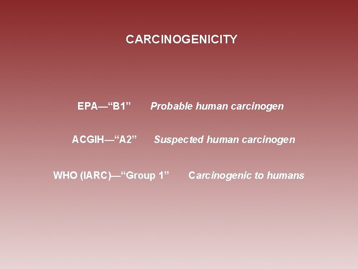 CARCINOGENICITY EPA—“B 1” ACGIH—“A 2” Probable human carcinogen Suspected human carcinogen WHO (IARC)—“Group 1”