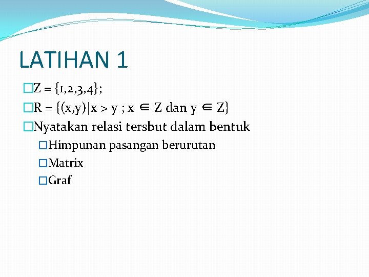 LATIHAN 1 �Z = {1, 2, 3, 4}; �R = {(x, y)|x > y LATIHAN 1 �Z = {1, 2, 3, 4}; �R = {(x, y)|x > y