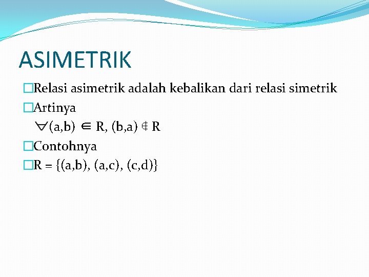 ASIMETRIK �Relasi asimetrik adalah kebalikan dari relasi simetrik �Artinya (a, b) ∈ R, (b, ASIMETRIK �Relasi asimetrik adalah kebalikan dari relasi simetrik �Artinya (a, b) ∈ R, (b,