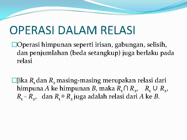 OPERASI DALAM RELASI �Operasi himpunan seperti irisan, gabungan, selisih, dan penjumlahan (beda setangkup) juga OPERASI DALAM RELASI �Operasi himpunan seperti irisan, gabungan, selisih, dan penjumlahan (beda setangkup) juga
