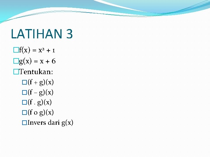 LATIHAN 3 �f(x) = x 2 + 1 �g(x) = x + 6 �Tentukan: LATIHAN 3 �f(x) = x 2 + 1 �g(x) = x + 6 �Tentukan: