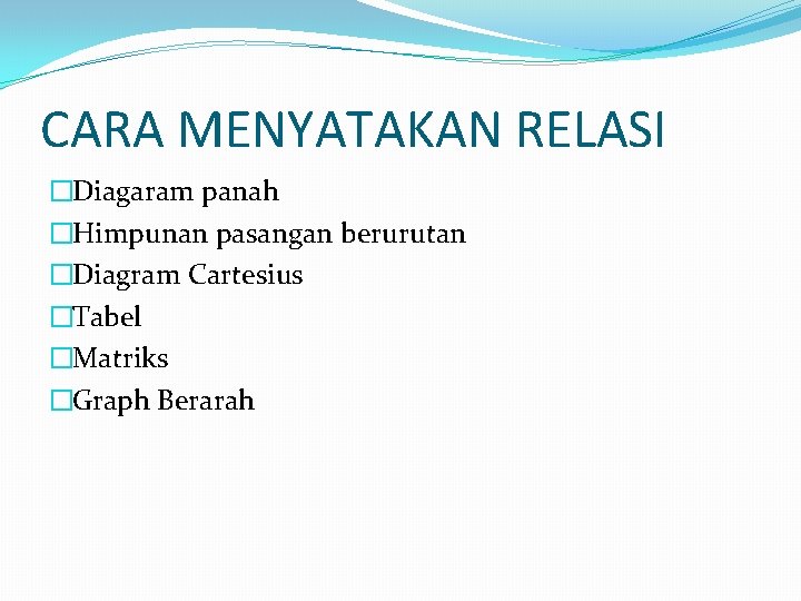 CARA MENYATAKAN RELASI �Diagaram panah �Himpunan pasangan berurutan �Diagram Cartesius �Tabel �Matriks �Graph Berarah CARA MENYATAKAN RELASI �Diagaram panah �Himpunan pasangan berurutan �Diagram Cartesius �Tabel �Matriks �Graph Berarah
