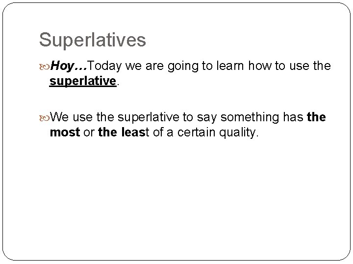 Superlatives Hoy…Today we are going to learn how to use the superlative. We use