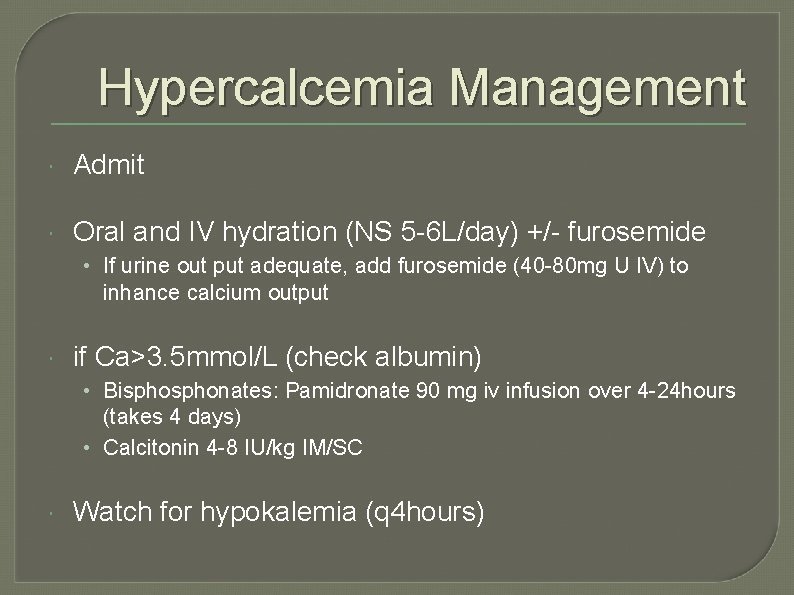 Hypercalcemia Management Admit Oral and IV hydration (NS 5 -6 L/day) +/- furosemide •