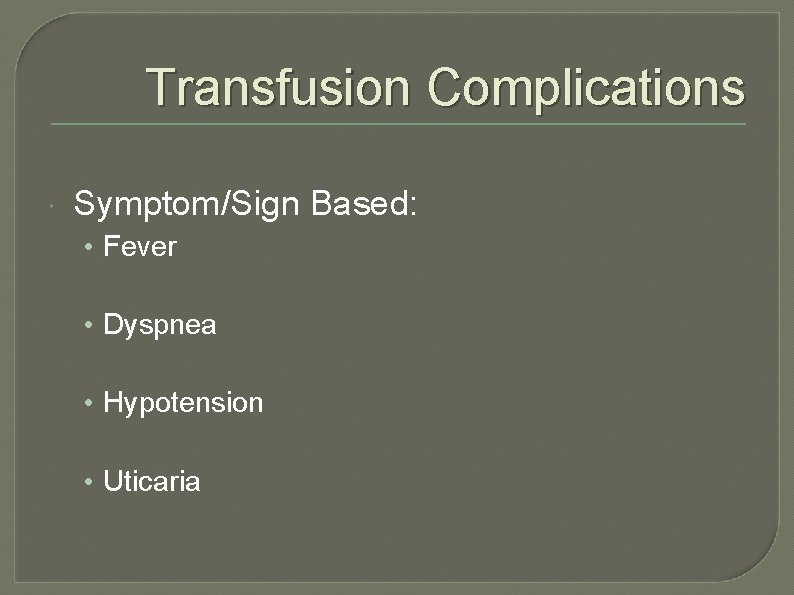 Transfusion Complications Symptom/Sign Based: • Fever • Dyspnea • Hypotension • Uticaria 