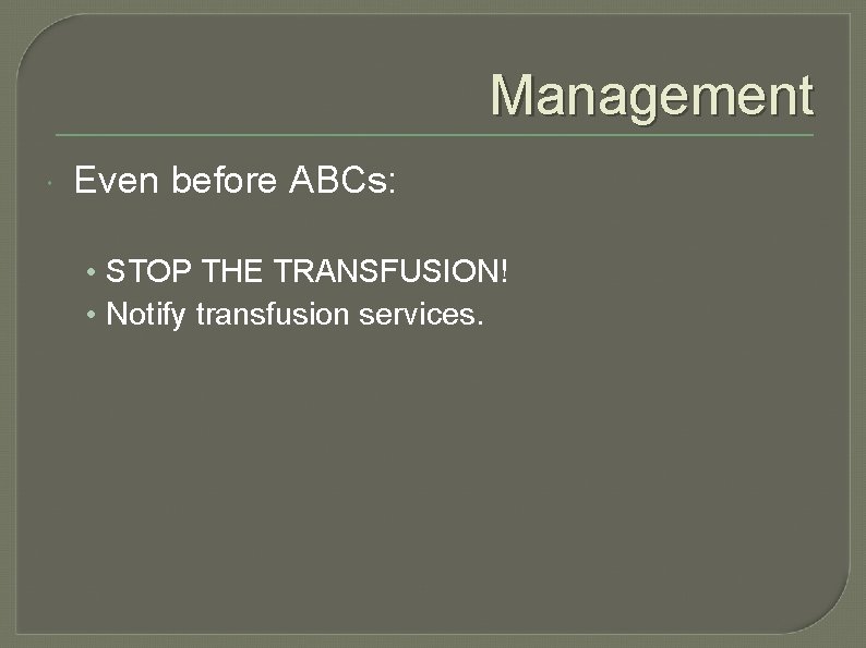 Management Even before ABCs: • STOP THE TRANSFUSION! • Notify transfusion services. 