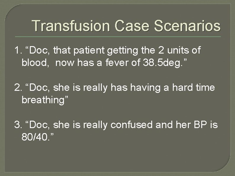 Transfusion Case Scenarios 1. “Doc, that patient getting the 2 units of blood, now