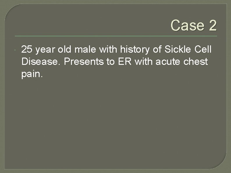 Case 2 25 year old male with history of Sickle Cell Disease. Presents to