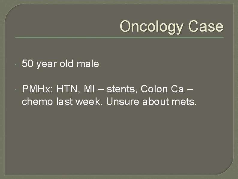 Oncology Case 50 year old male PMHx: HTN, MI – stents, Colon Ca –