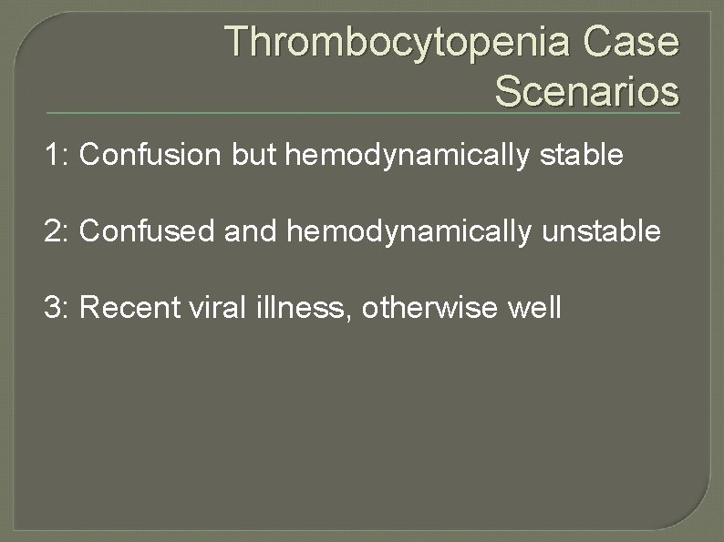 Thrombocytopenia Case Scenarios 1: Confusion but hemodynamically stable 2: Confused and hemodynamically unstable 3: