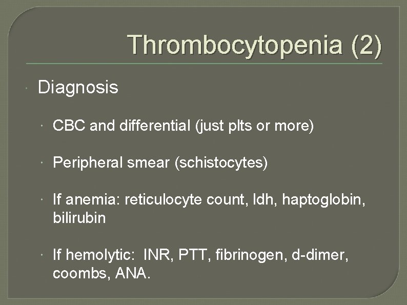 Thrombocytopenia (2) Diagnosis CBC and differential (just plts or more) Peripheral smear (schistocytes) If