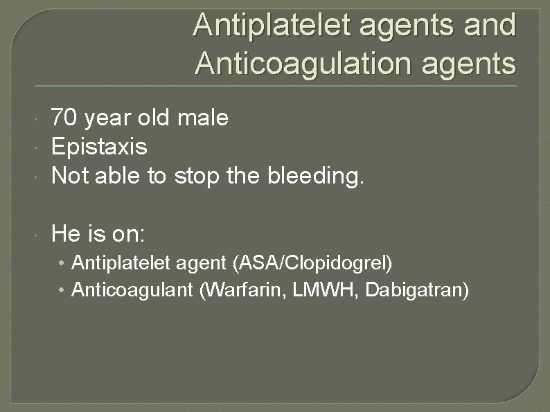 Antiplatelet agents and Anticoagulation agents 70 year old male Epistaxis Not able to stop