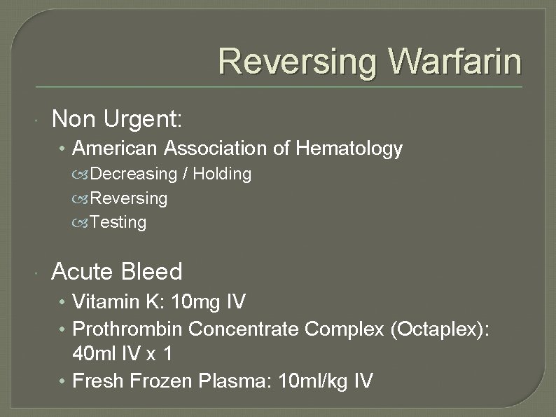 Reversing Warfarin Non Urgent: • American Association of Hematology Decreasing / Holding Reversing Testing