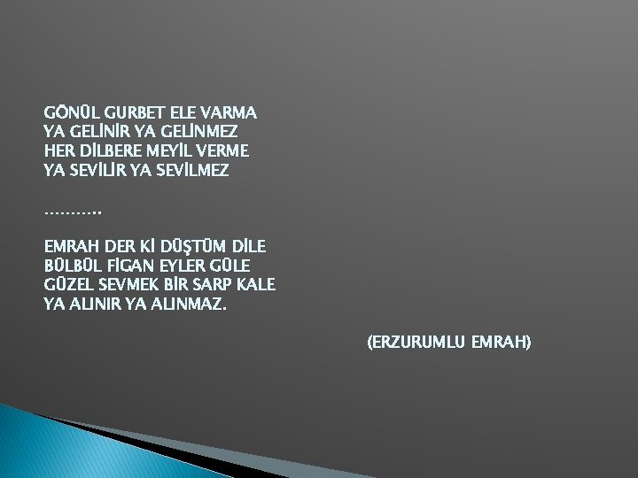 GÖNÜL GURBET ELE VARMA YA GELİNİR YA GELİNMEZ HER DİLBERE MEYİL VERME YA SEVİLİR