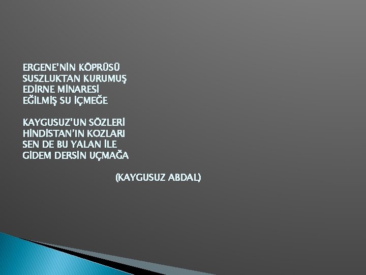 ERGENE’NİN KÖPRÜSÜ SUSZLUKTAN KURUMUŞ EDİRNE MİNARESİ EĞİLMİŞ SU İÇMEĞE KAYGUSUZ’UN SÖZLERİ HİNDİSTAN’IN KOZLARI SEN