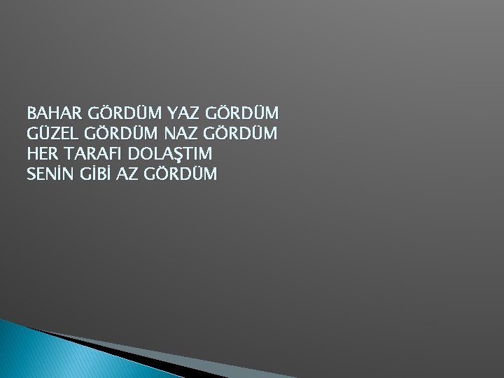 BAHAR GÖRDÜM YAZ GÖRDÜM GÜZEL GÖRDÜM NAZ GÖRDÜM HER TARAFI DOLAŞTIM SENİN GİBİ AZ