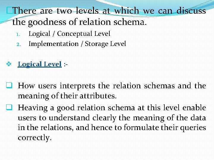 �There are two levels at which we can discuss the goodness of relation schema.