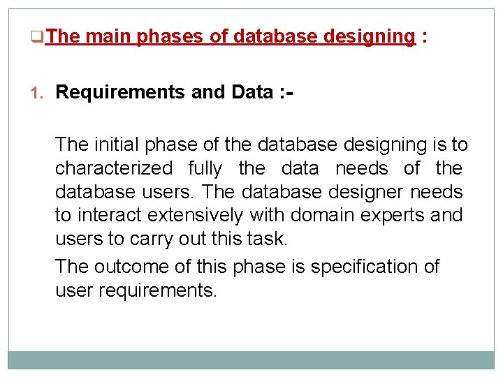q. The main phases of database designing : 1. Requirements and Data : -