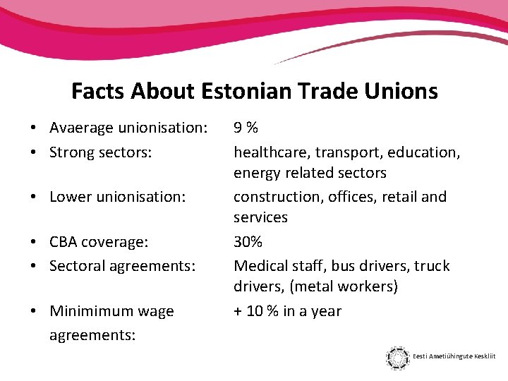 Facts About Estonian Trade Unions • Avaerage unionisation: • Strong sectors: • Lower unionisation: