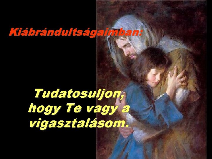 Kiábrándultságaimban: Tudatosuljon, hogy Te vagy a vigasztalásom. 