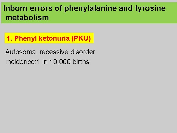 Inborn errors of phenylalanine and tyrosine metabolism 1. Phenyl ketonuria (PKU) Autosomal recessive disorder