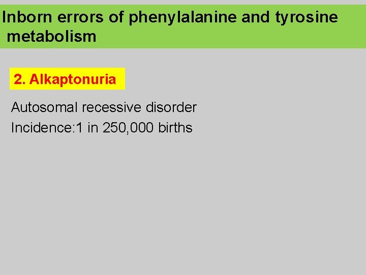 Inborn errors of phenylalanine and tyrosine metabolism 2. Alkaptonuria Autosomal recessive disorder Incidence: 1
