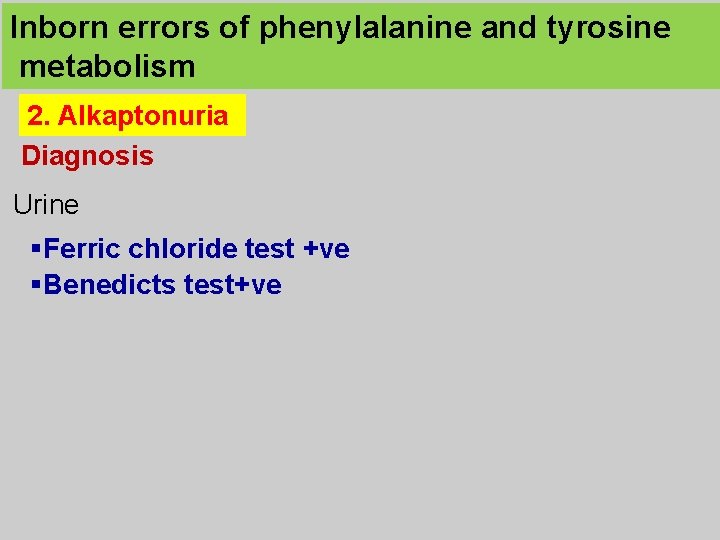 Inborn errors of phenylalanine and tyrosine metabolism 2. Alkaptonuria Diagnosis Urine §Ferric chloride test