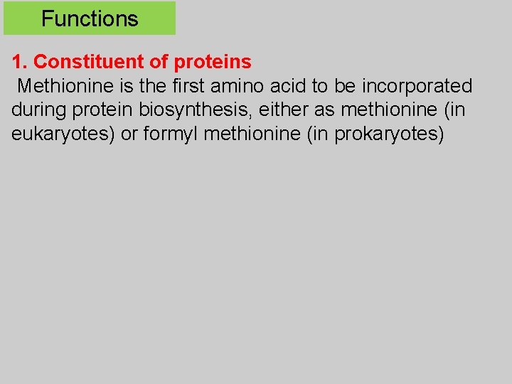 Functions 1. Constituent of proteins Methionine is the first amino acid to be incorporated