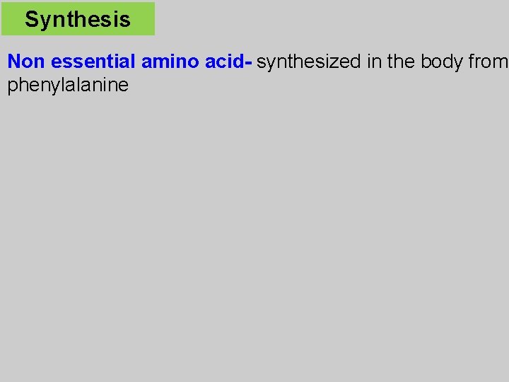 Synthesis Non essential amino acid- synthesized in the body from phenylalanine 