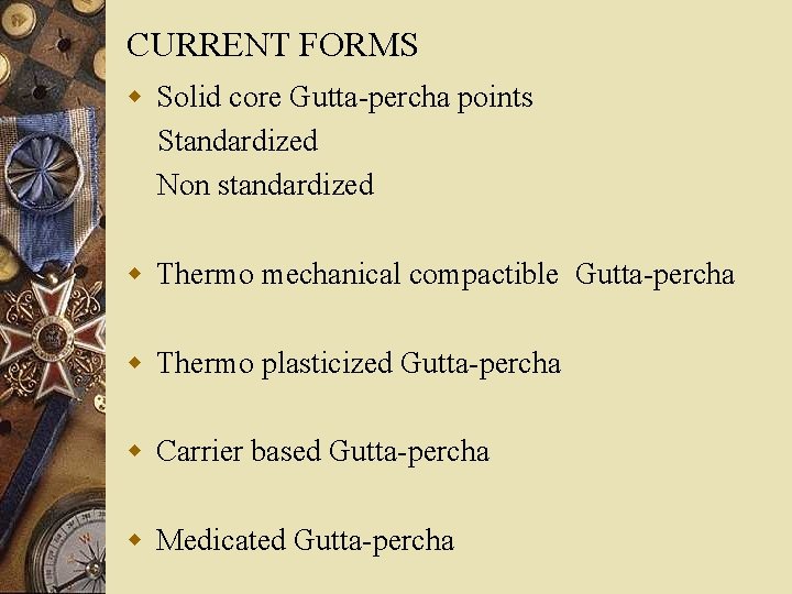 CURRENT FORMS w Solid core Gutta-percha points Standardized Non standardized w Thermo mechanical compactible